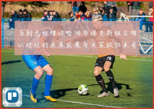 马刺总经理谈哈珀与福克斯组合难以对位的未来发展与决策权归米奇