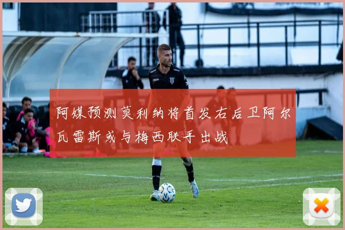 阿媒预测莫利纳将首发右后卫阿尔瓦雷斯或与梅西联手出战