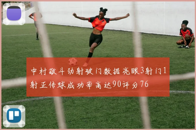 中村敬斗劲射破门数据亮眼3射门1射正传球成功率高达90评分76
