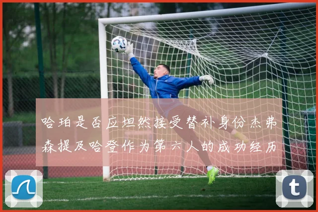 哈珀是否应坦然接受替补身份杰弗森提及哈登作为第六人的成功经历