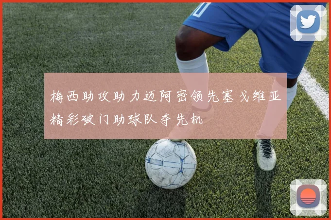 梅西助攻助力迈阿密领先塞戈维亚精彩破门助球队夺先机