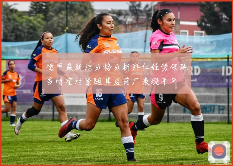 德甲最新积分榜分析拜仁强势领跑多特霍村紧随其后药厂表现平平