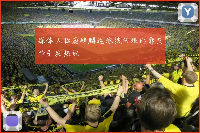 媒体人称庞峥麟运球技巧堪比郭艾伦引发热议